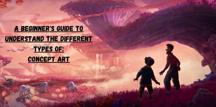 A Beginner's Guide To Understand The Different Types Of Concept Art